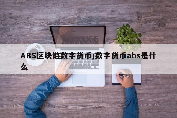 ABS区块链数字货币/数字货币abs是什么