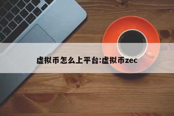 虚拟币怎么上平台:虚拟币zec