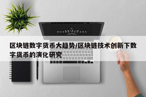 区块链数字货币大趋势/区块链技术创新下数字货币的演化研究