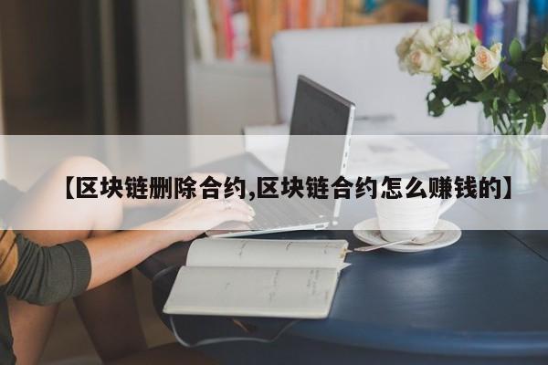 【区块链删除合约,区块链合约怎么赚钱的】