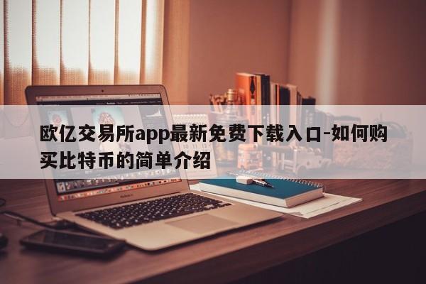 欧亿交易所app最新免费下载入口-如何购买比特币的简单介绍
