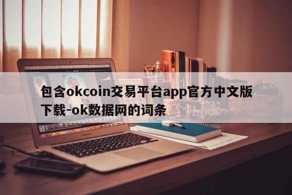 包含okcoin交易平台app官方中文版下载-ok数据网的词条