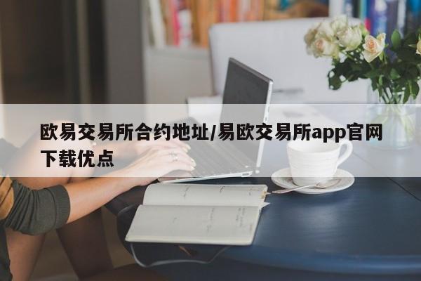 欧易交易所合约地址/易欧交易所app官网下载优点