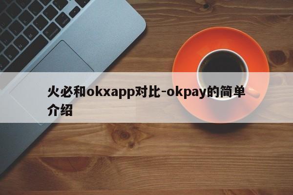 火必和okxapp对比-okpay的简单介绍