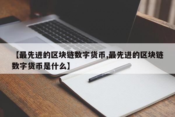 【最先进的区块链数字货币,最先进的区块链数字货币是什么】