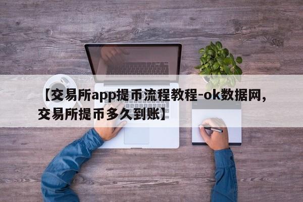 【交易所app提币流程教程-ok数据网,交易所提币多久到账】