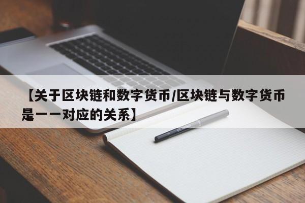 【关于区块链和数字货币/区块链与数字货币是一一对应的关系】