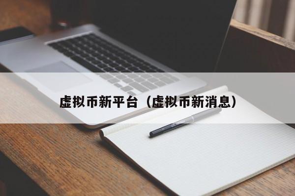 虚拟币新平台(虚拟币新消息)