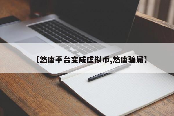 【悠唐平台变成虚拟币,悠唐骗局】