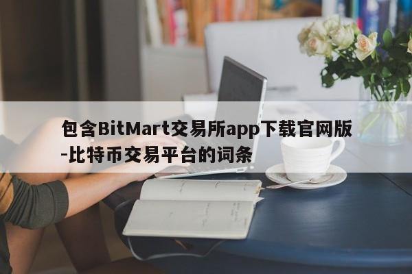 包含BitMart交易所app下载官网版-比特币交易平台的词条