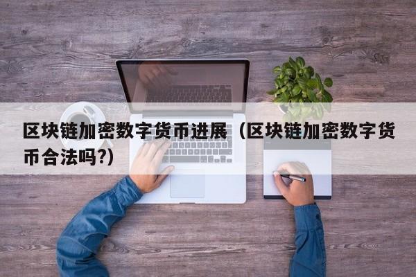 区块链加密数字货币进展(区块链加密数字货币合法吗?)