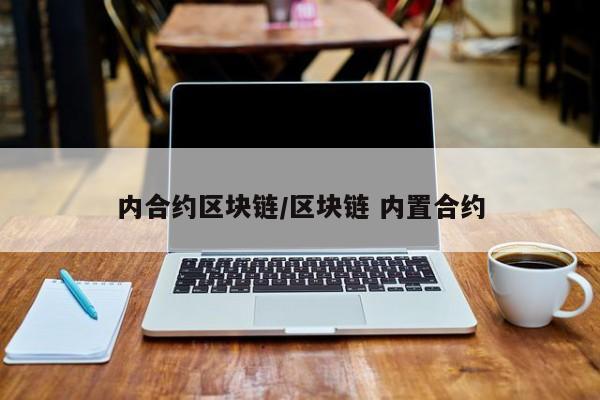 内合约区块链/区块链 内置合约