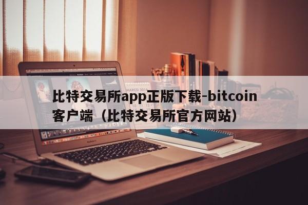 比特交易所app正版下载-bitcoin客户端(比特交易所官方网站)