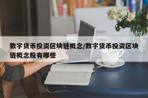 数字货币投资区块链概念/数字货币投资区块链概念股有哪些