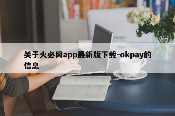 关于火必网app最新版下载-okpay的信息