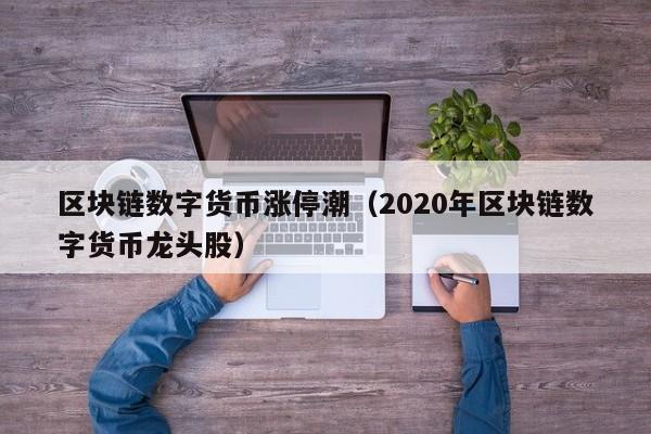 区块链数字货币涨停潮(2020年区块链数字货币龙头股)