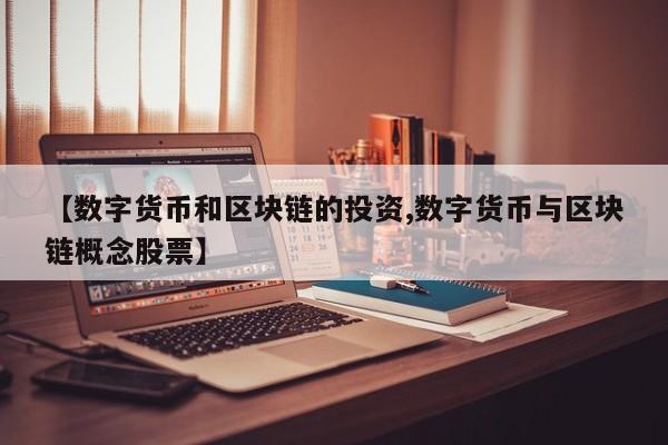 【数字货币和区块链的投资,数字货币与区块链概念股票】