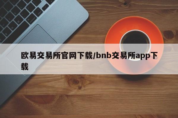 欧易交易所官网下载/bnb交易所app下载