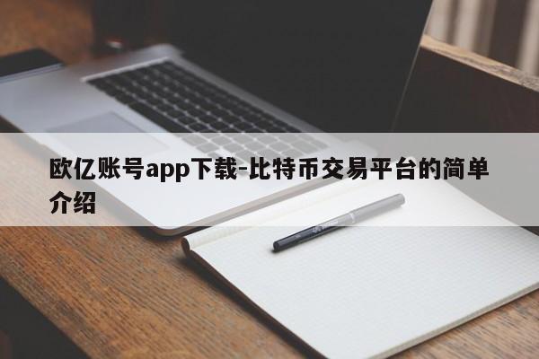 欧亿账号app下载-比特币交易平台的简单介绍