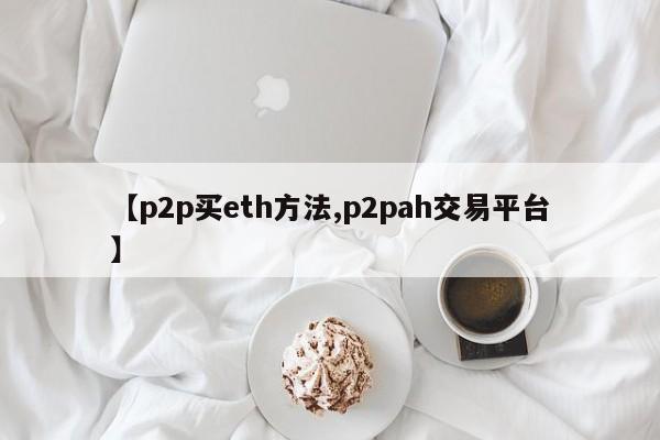【p2p买eth方法,p2pah交易平台】