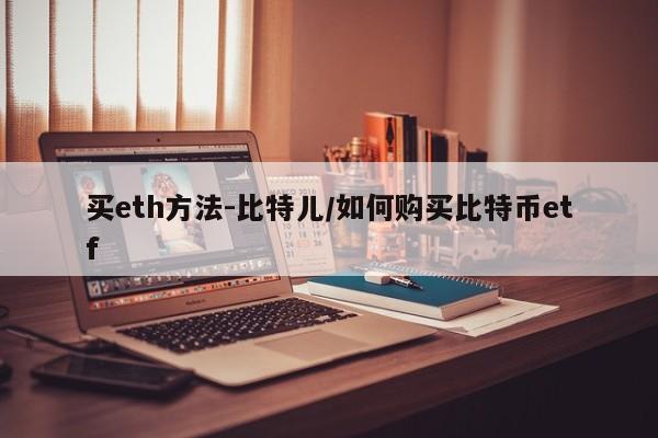 买eth方法-比特儿/如何购买比特币etf