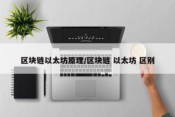 区块链以太坊原理/区块链 以太坊 区别