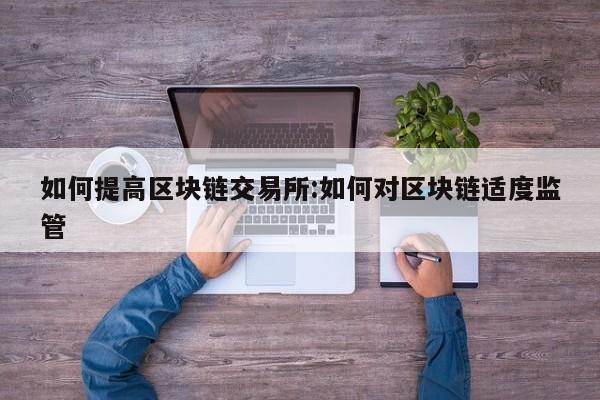 如何提高区块链交易所:如何对区块链适度监管
