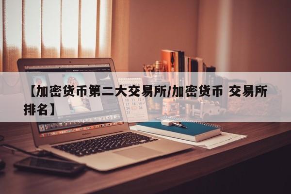 【加密货币第二大交易所/加密货币 交易所排名】