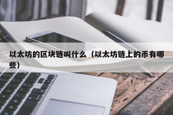 以太坊的区块链叫什么(以太坊链上的币有哪些)