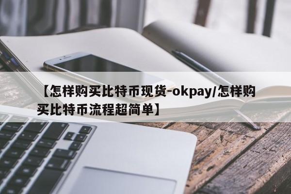 【怎样购买比特币现货-okpay/怎样购买比特币流程超简单】