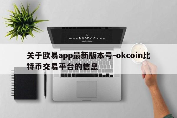 关于欧易app最新版本号-okcoin比特币交易平台的信息