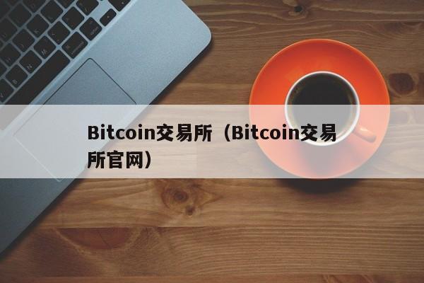 Bitcoin交易所(Bitcoin交易所官网)