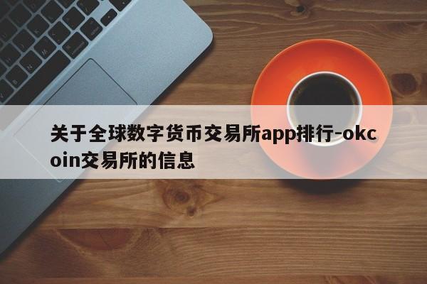 关于全球数字货币交易所app排行-okcoin交易所的信息