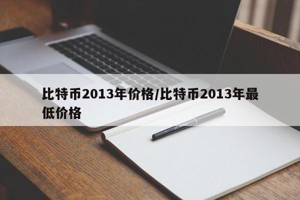 比特币2013年价格/比特币2013年最低价格
