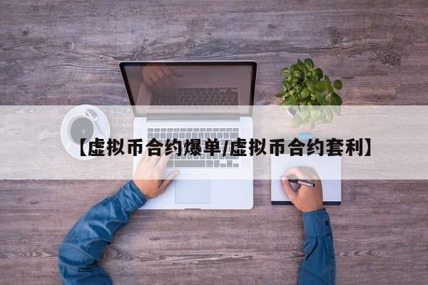 【虚拟币合约爆单/虚拟币合约套利】
