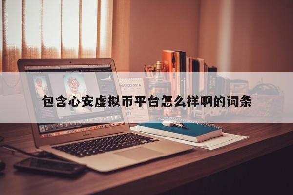 包含心安虚拟币平台怎么样啊的词条