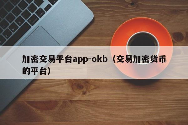 加密交易平台app-okb(交易加密货币的平台)