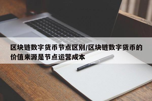 区块链数字货币节点区别/区块链数字货币的价值来源是节点运营成本