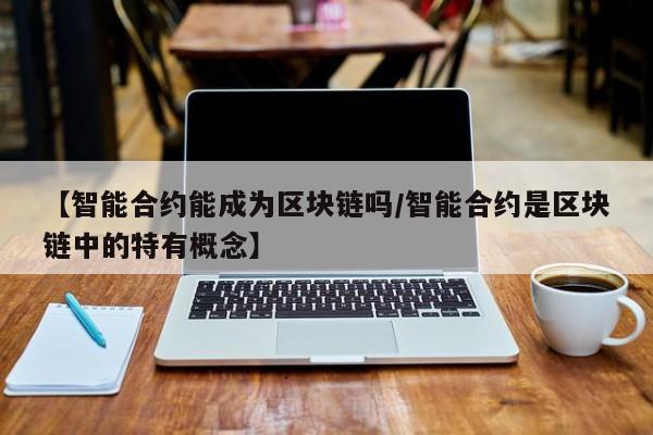 【智能合约能成为区块链吗/智能合约是区块链中的特有概念】