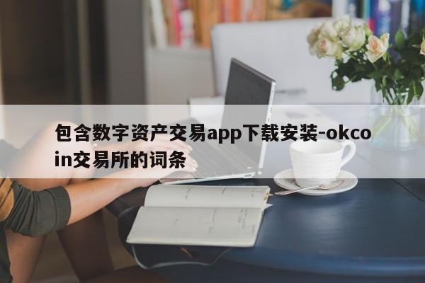 包含数字资产交易app下载安装-okcoin交易所的词条