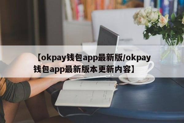 【okpay钱包app最新版/okpay钱包app最新版本更新内容】