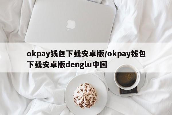 okpay钱包下载安卓版/okpay钱包下载安卓版denglu中国