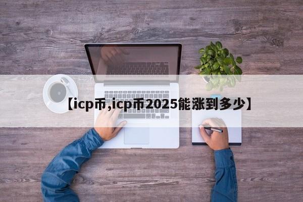 【icp币,icp币2025能涨到多少】