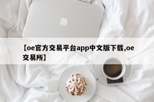 【oe官方交易平台app中文版下载,oe 交易所】