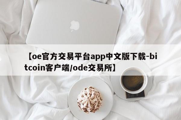 【oe官方交易平台app中文版下载-bitcoin客户端/ode交易所】