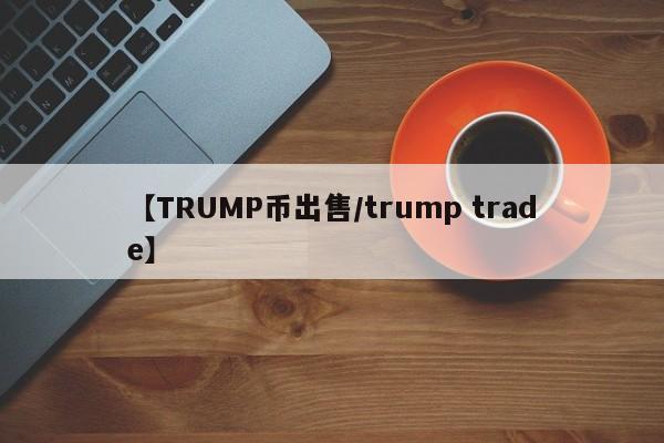 【TRUMP币出售/trump trade】