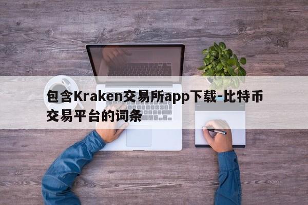 包含Kraken交易所app下载-比特币交易平台的词条