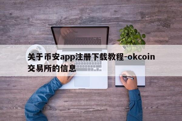 关于币安app注册下载教程-okcoin交易所的信息