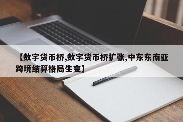 【数字货币桥,数字货币桥扩张,中东东南亚跨境结算格局生变】