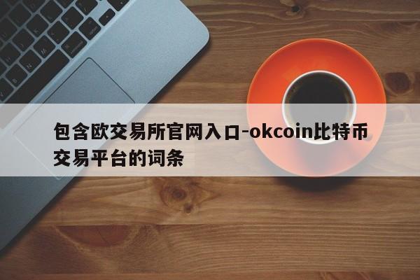 包含欧交易所官网入口-okcoin比特币交易平台的词条